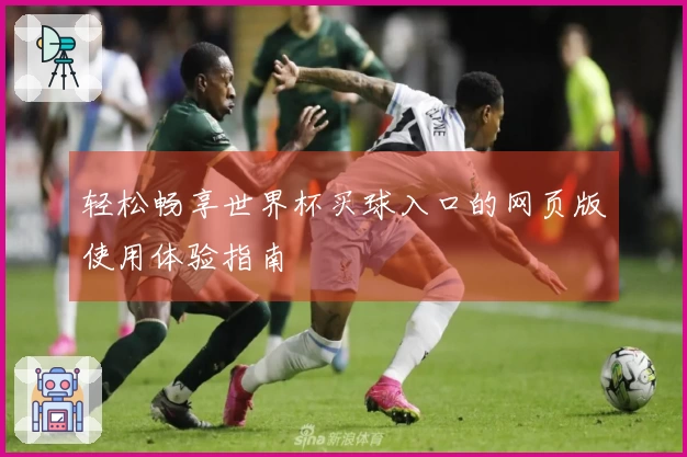 轻松畅享世界杯买球入口的网页版使用体验指南