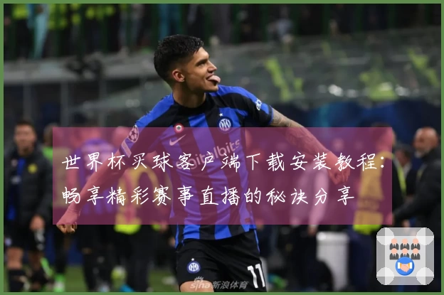 世界杯买球客户端下载安装教程：畅享精彩赛事直播的秘诀分享