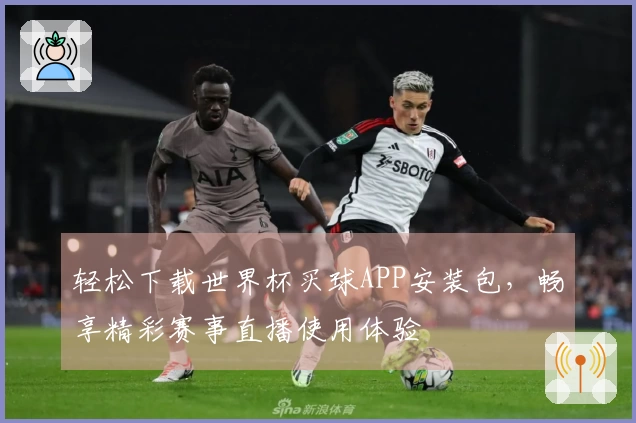 轻松下载世界杯买球APP安装包，畅享精彩赛事直播使用体验