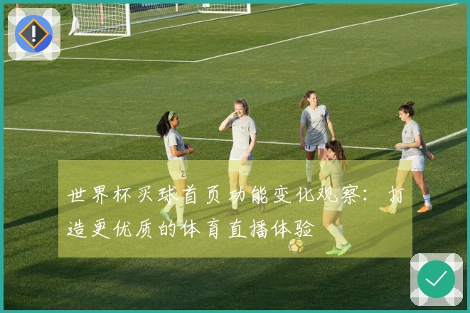 世界杯买球首页功能变化观察：打造更优质的体育直播体验