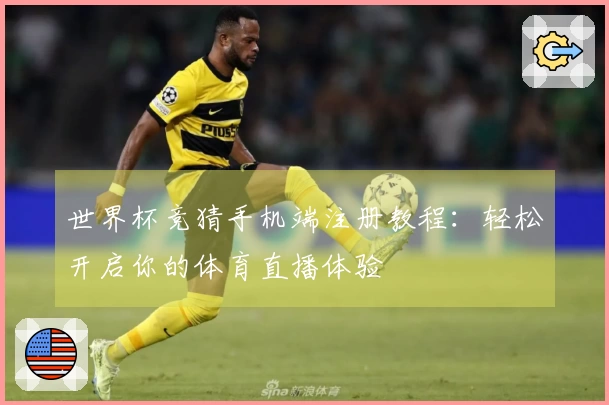 世界杯竞猜手机端注册教程：轻松开启你的体育直播体验