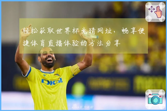 轻松获取世界杯竞猜网址，畅享便捷体育直播体验的方法分享