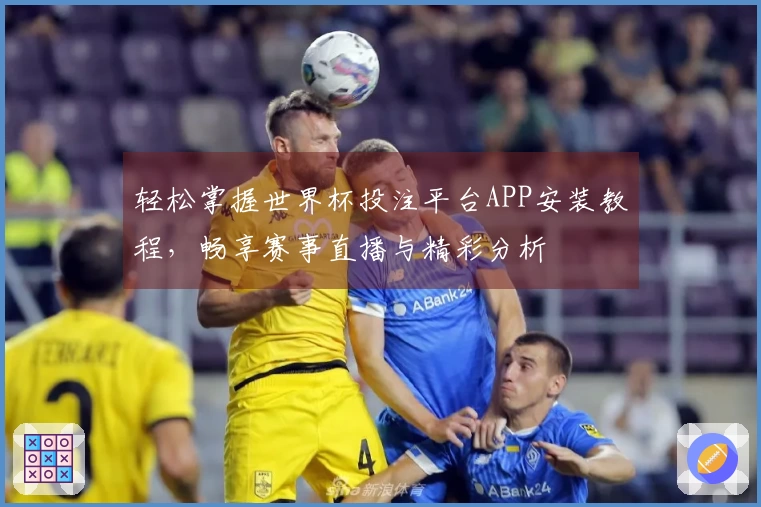 轻松掌握世界杯投注平台APP安装教程，畅享赛事直播与精彩分析