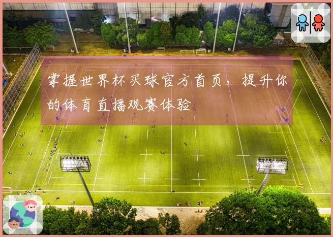掌握世界杯买球官方首页,提升你的体育直播观赛体验