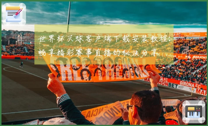 世界杯买球客户端下载安装教程：畅享精彩赛事直播的秘诀分享