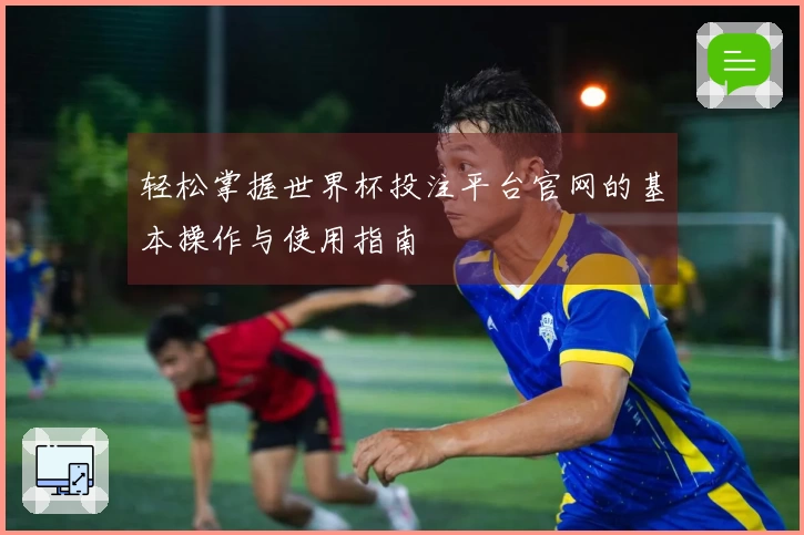 轻松掌握世界杯投注平台官网的基本操作与使用指南