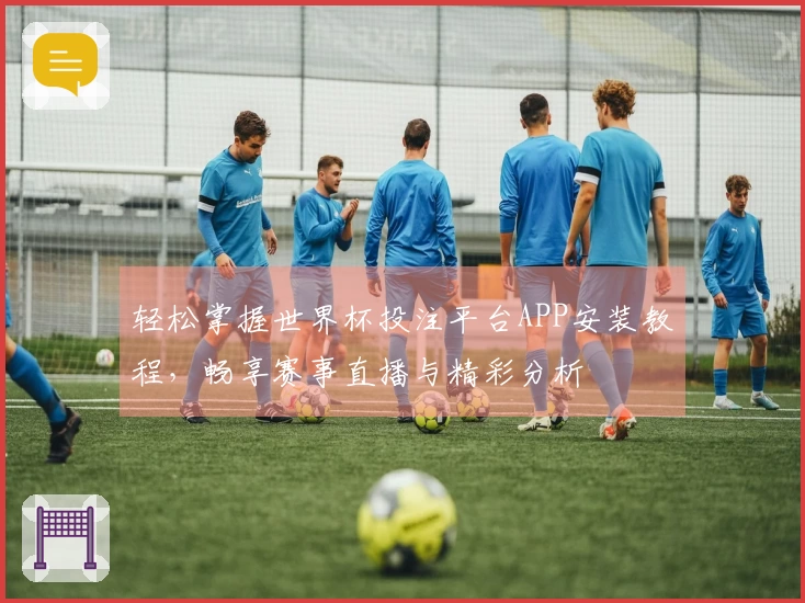 轻松掌握世界杯投注平台APP安装教程,畅享赛事直播与精彩分析