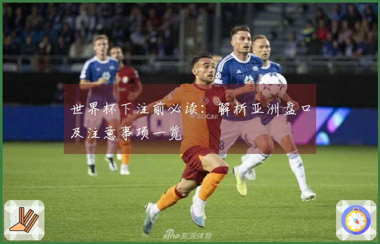 世界杯下注前必读：解析亚洲盘口及注意事项一览