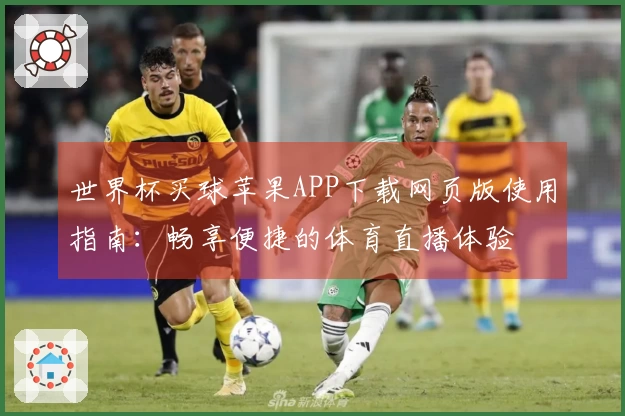世界杯买球苹果APP下载网页版使用指南：畅享便捷的体育直播体验