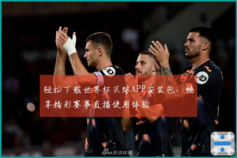 轻松下载世界杯买球APP安装包，畅享精彩赛事直播使用体验