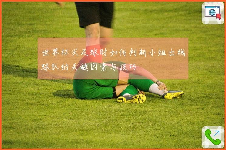 世界杯买足球时如何判断小组出线球队的关键因素与技巧