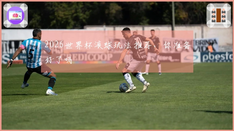 2026世界杯滚球玩法推荐，你准备好了吗