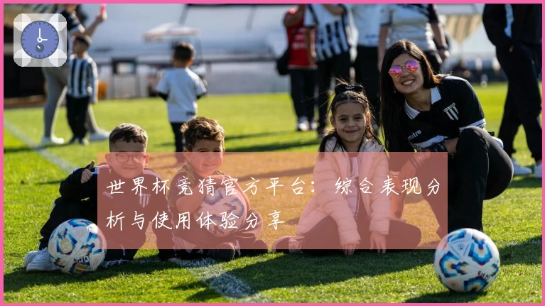世界杯竞猜官方平台：综合表现分析与使用体验分享